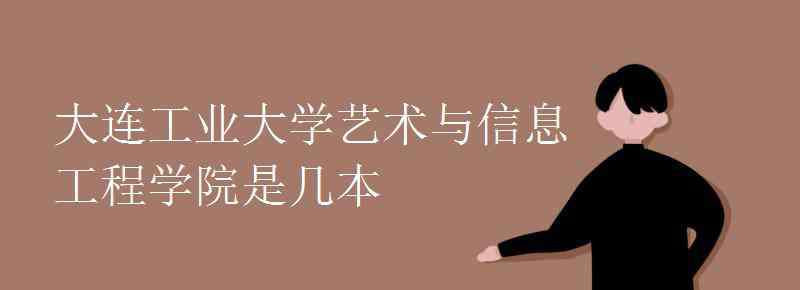 大连工业大学艺术与信息工程学院 大连工业大学艺术与信息工程学院是几本