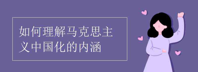 如何理解马克思主义中国化 如何理解马克思主义中国化的内涵