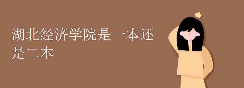 湖北经济学院是一本吗 湖北经济学院是一本还是二本