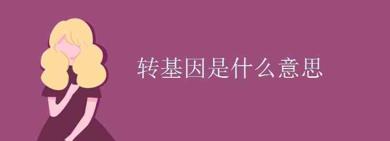 转基因是什么意思 转基因是什么意思