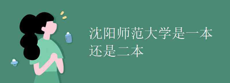 沈阳师范大学 沈阳师范大学是一本还是二本