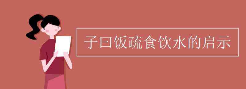 子曰饭疏食饮水 子曰饭疏食饮水的启示