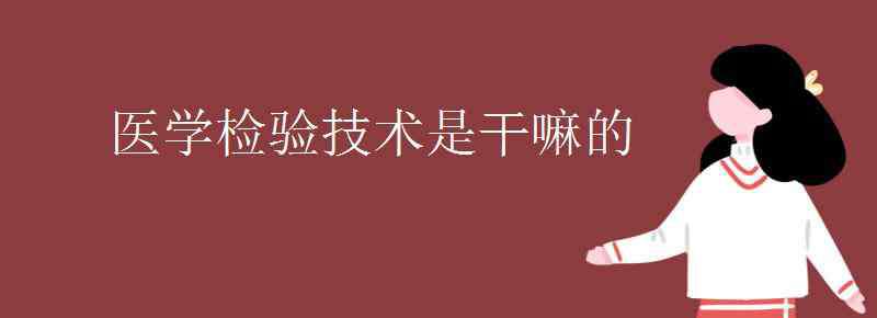 临床医学检验技术 医学检验技术是干嘛的