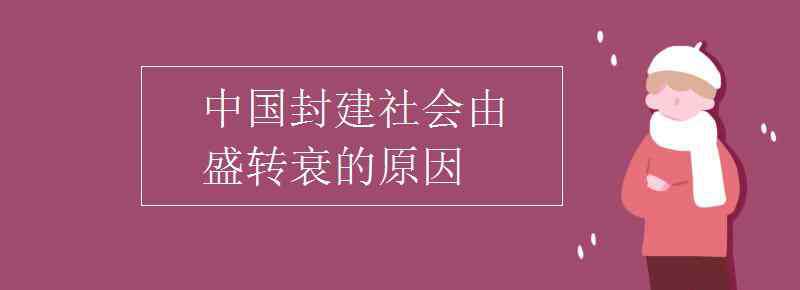 中国封建社会由盛转衰的原因 中国封建社会由盛转衰的原因