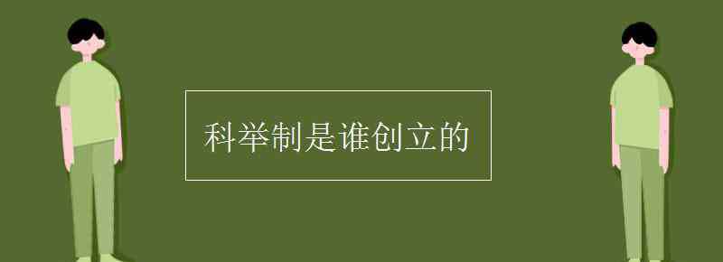 科举制是谁创立的 科举制是谁创立的