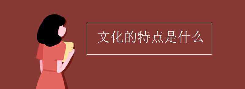 文化是什么 文化的特点是什么