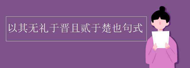 以其无礼于晋且贰于楚也翻译 以其无礼于晋且贰于楚也句式