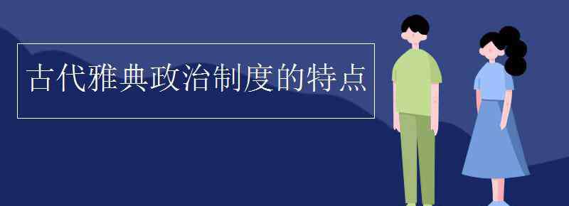 雅典政治制度的特点 古代雅典政治制度的特点