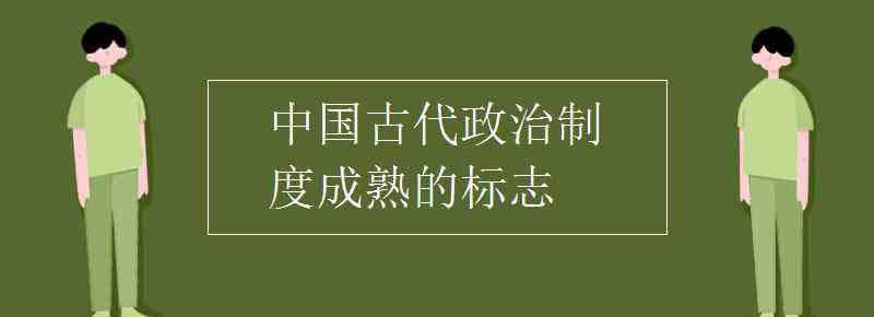 中国古代政治制度 中国古代政治制度成熟的标志