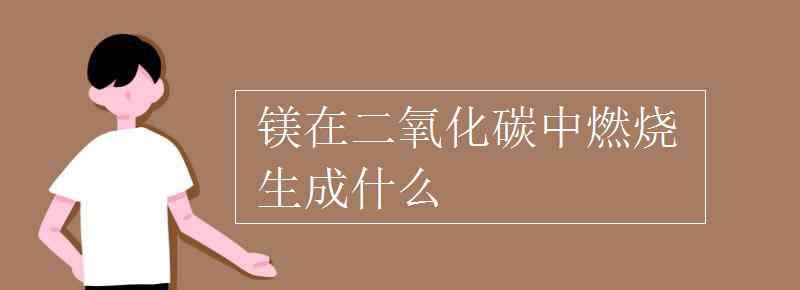 镁和二氧化碳反应方程式 镁在二氧化碳中燃烧生成什么