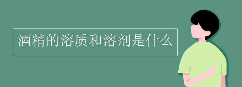 溶剂是什么 酒精的溶质和溶剂是什么