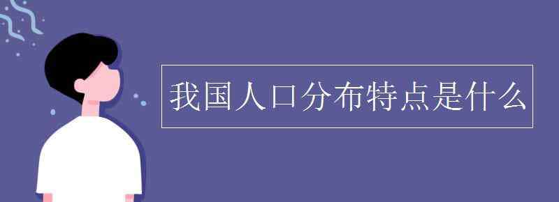 中国人口分布特点 我国人口分布特点是什么