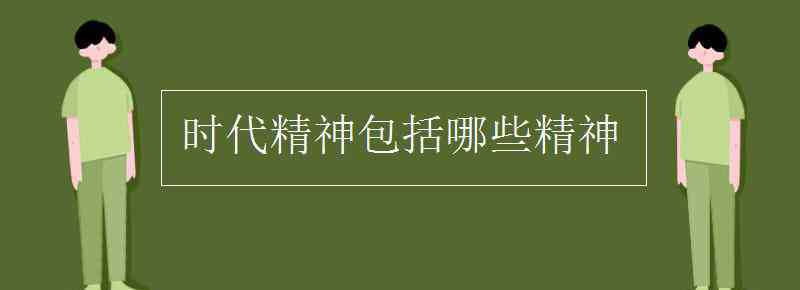 时代精神的内涵是 时代精神包括哪些精神