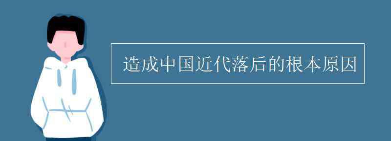 近代中国落后的根本原因 造成中国近代落后的根本原因