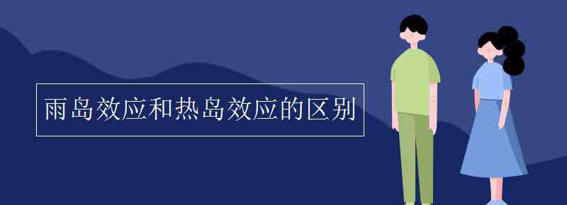 雨岛效应 雨岛效应和热岛效应的区别