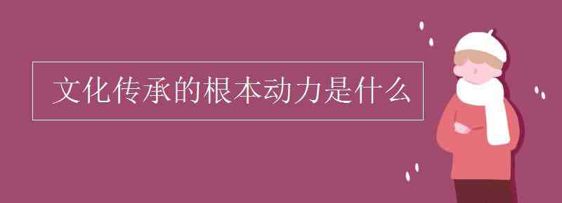 文化传承 文化传承的根本动力是什么