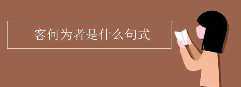 客何为者是什么句式 客何为者是什么句式