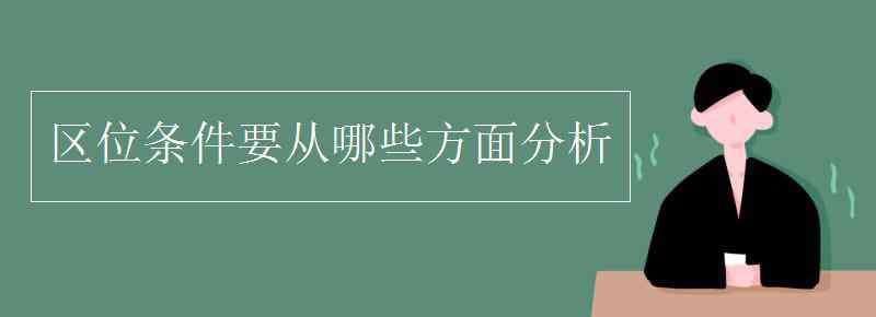 区位分析 区位条件要从哪些方面分析