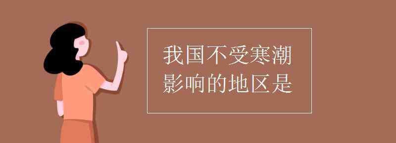 我国不受寒潮影响的地区是 我国不受寒潮影响的地区是