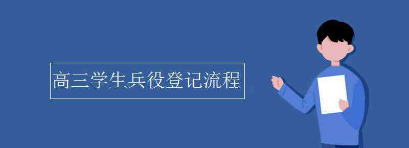 高三学生兵役登记流程 高三学生兵役登记流程