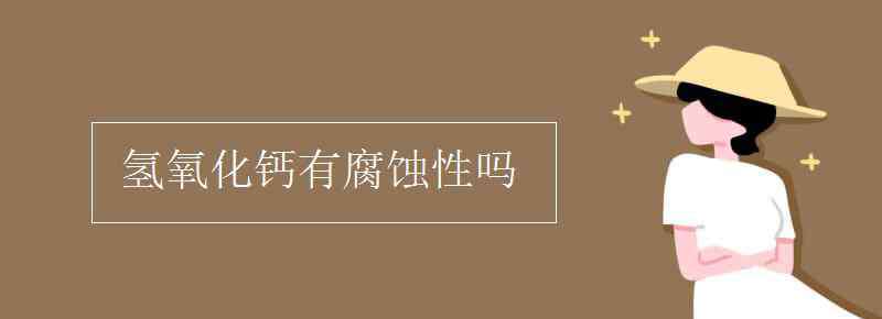 氢氧化钙有腐蚀性吗 氢氧化钙有腐蚀性吗