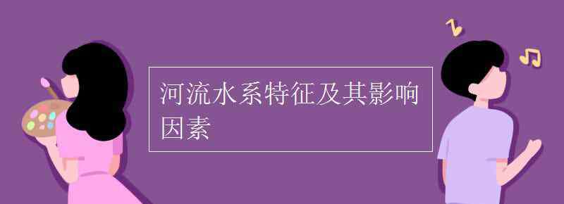 河流的水系特征 河流水系特征及其影响因素