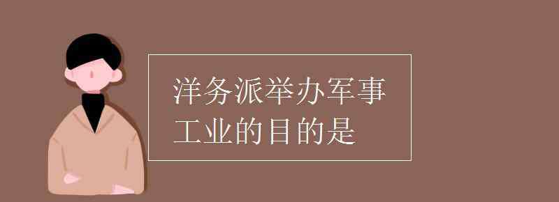 洋务运动目的 洋务派举办军事工业的目的是