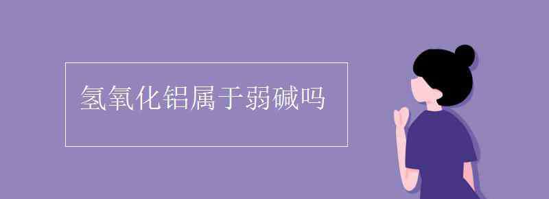 氢氧化铝是强碱吗 氢氧化铝属于弱碱吗