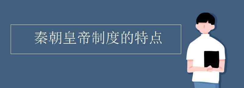 皇帝制度的特点 秦朝皇帝制度的特点