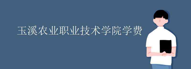 玉溪农业职业技术学院 玉溪农业职业技术学院学费