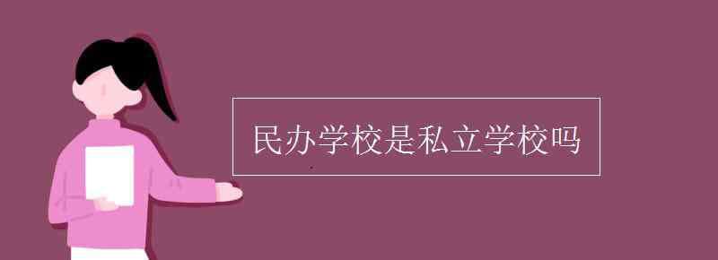 民办学校是私立学校吗 民办学校是私立学校吗