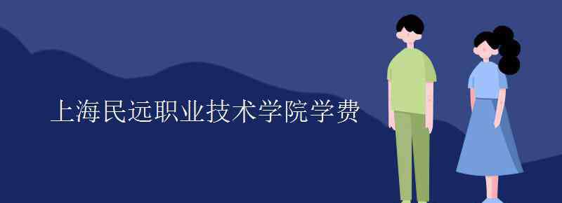 民远 上海民远职业技术学院学费