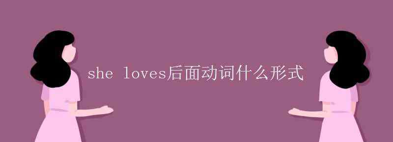 love后面的动词用什么形式 she loves后面动词什么形式