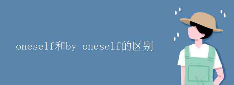 oneself oneself和by oneself的区别