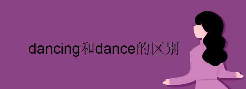 dance的名词 dancing和dance的区别