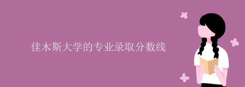 佳木斯大学分数线 佳木斯大学的专业录取分数线