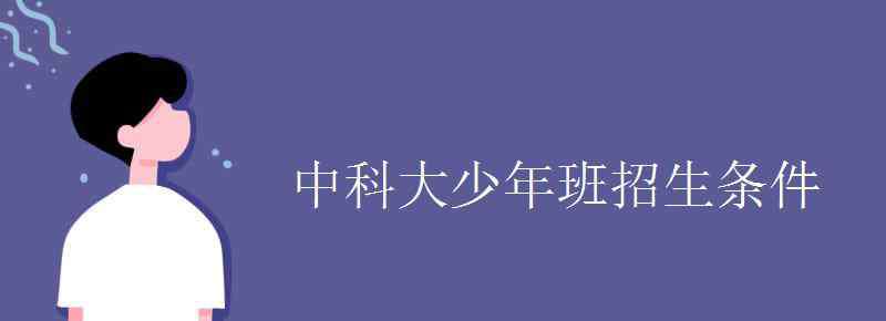 中科大少年班 中科大少年班招生条件