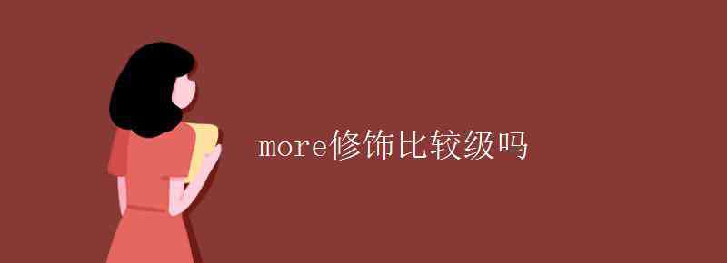 more是谁的比较级 more修饰比较级吗