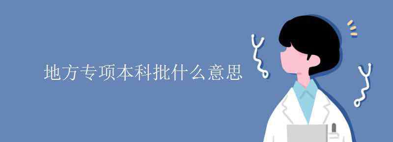 国家专项计划本科批是什么意思 地方专项本科批什么意思