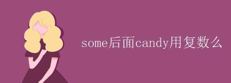 candy复数 some后面candy用复数么