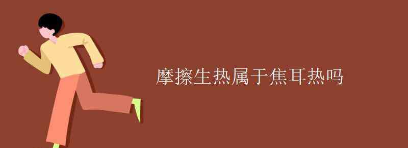 焦耳热 摩擦生热属于焦耳热吗