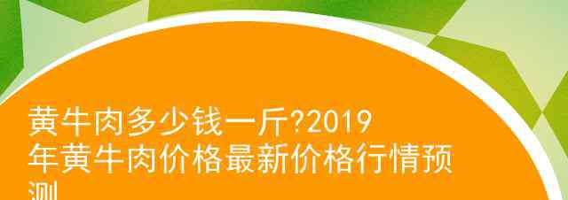 牛肉多少钱一斤现在市场价 黄牛肉多少钱一斤?2019年黄牛肉价格最新价格行情预测