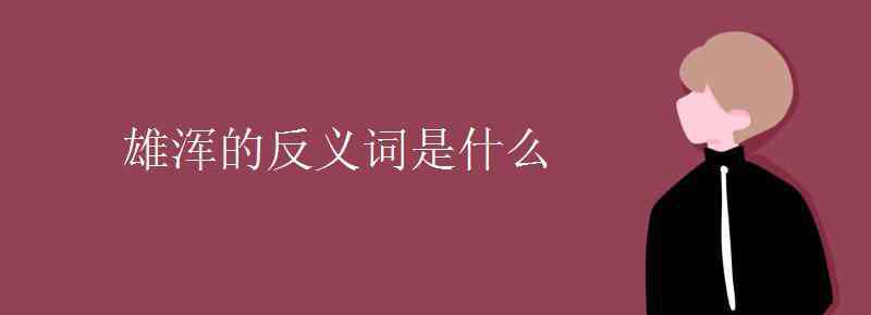 雄浑的反义词 雄浑的反义词是什么