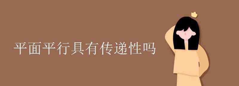 平行线的传递性 平面平行具有传递性吗