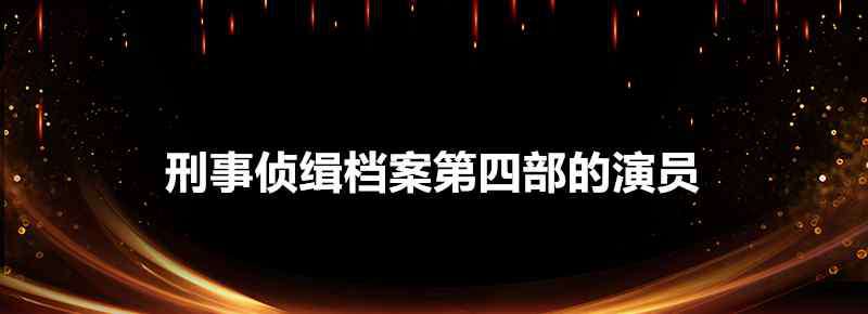 刑事侦缉档案第四部 刑事侦缉档案第四部的演员