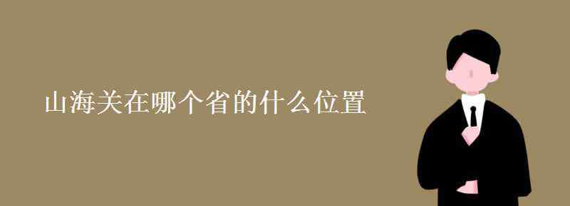 山海关位于哪个省 山海关在哪个省的什么位置