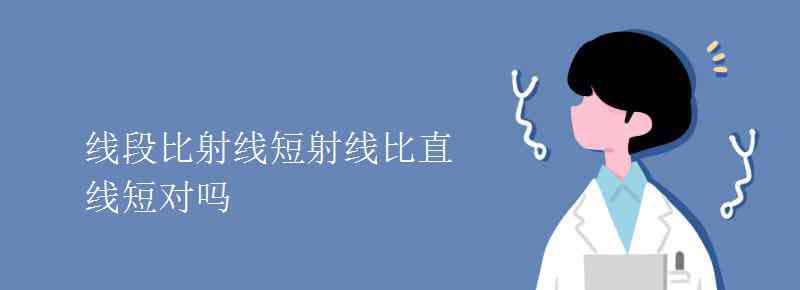 直线比射线长对吗 线段比射线短射线比直线短对吗