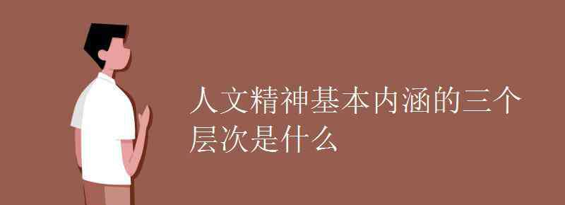 什么是人文精神 人文精神基本内涵的三个层次是什么