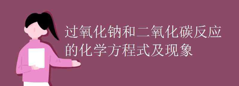 过氧化钠和二氧化碳反应 过氧化钠和二氧化碳反应的化学方程式及现象