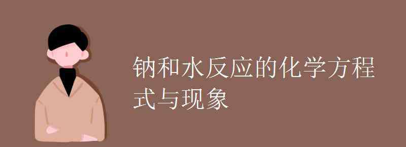 钠与水反应方程式 钠和水反应的化学方程式与现象